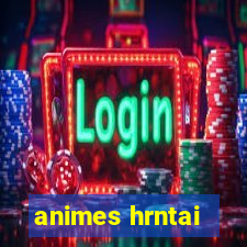 animes hrntai