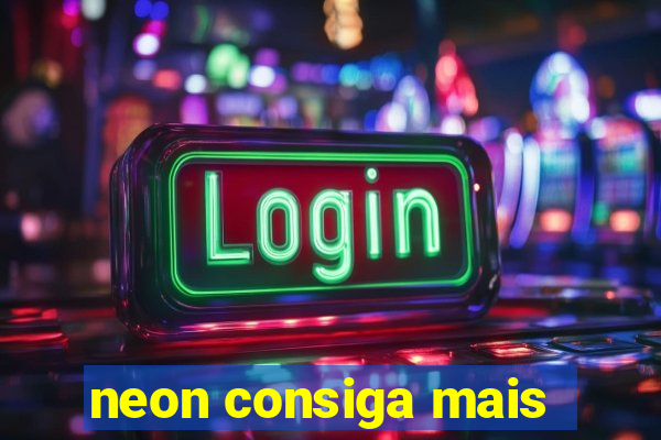 neon consiga mais