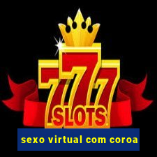 sexo virtual com coroa