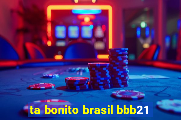 ta bonito brasil bbb21