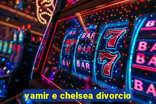 yamir e chelsea divorcio