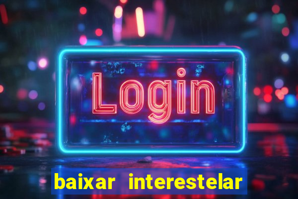 baixar interestelar filme completo dublado