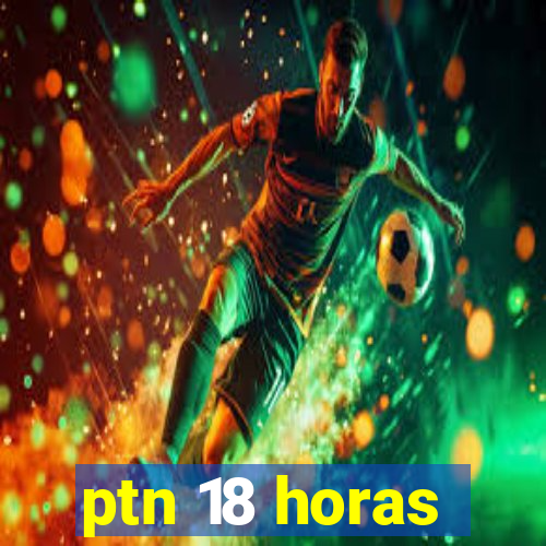 ptn 18 horas