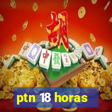 ptn 18 horas