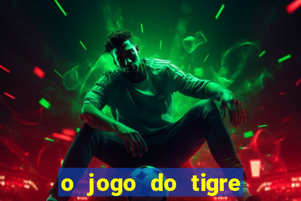 o jogo do tigre da dinheiro