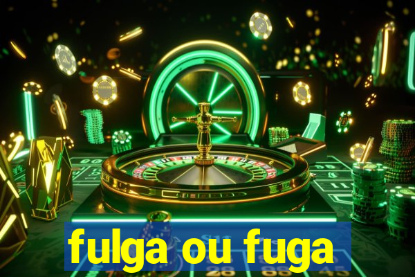 fulga ou fuga