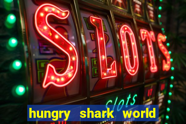 hungry shark world dinheiro infinito ios