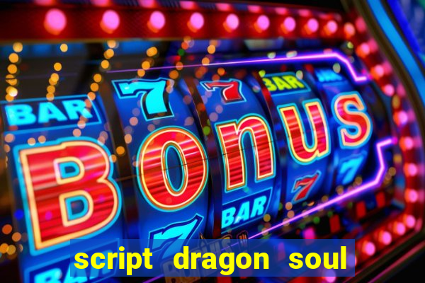 script dragon soul mobile 2024