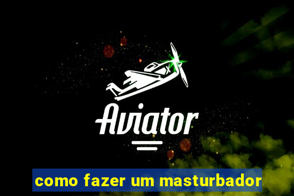 como fazer um masturbador