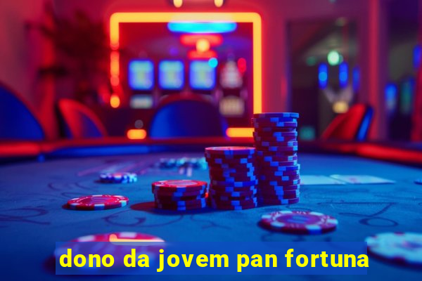 dono da jovem pan fortuna