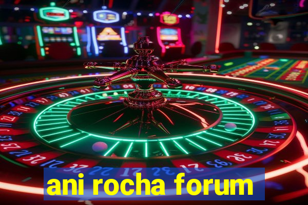 ani rocha forum