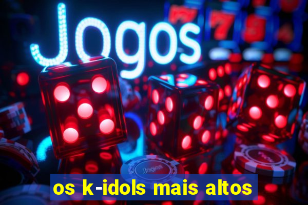 os k-idols mais altos