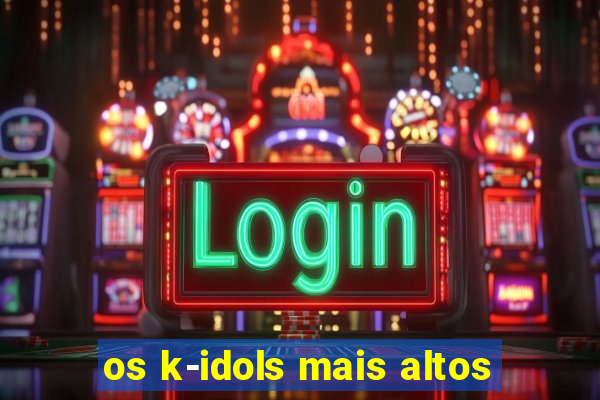 os k-idols mais altos