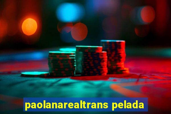 paolanarealtrans pelada