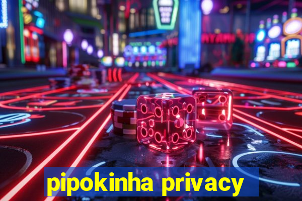 pipokinha privacy