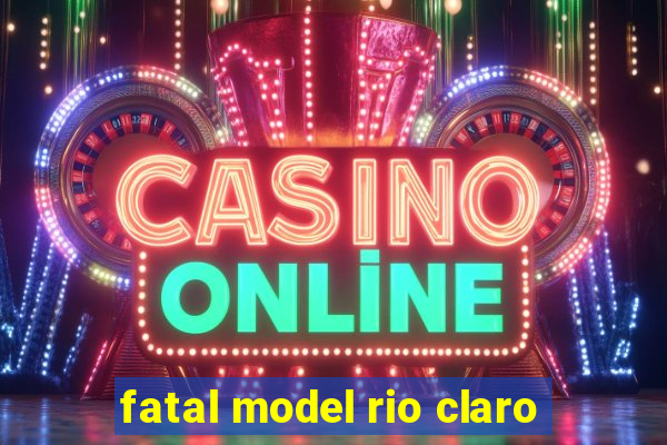 fatal model rio claro