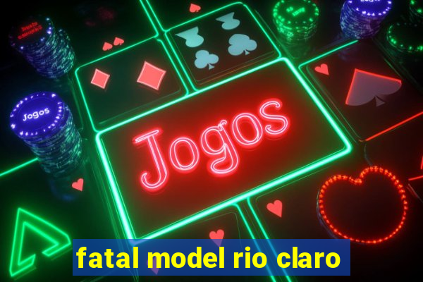 fatal model rio claro