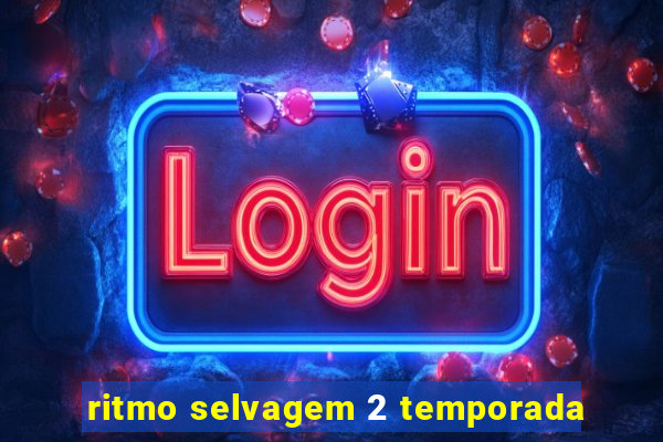 ritmo selvagem 2 temporada