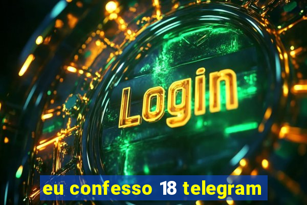 eu confesso 18 telegram