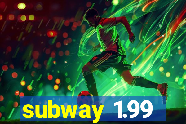 subway 1.99