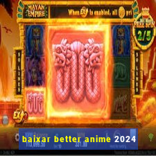 baixar better anime 2024