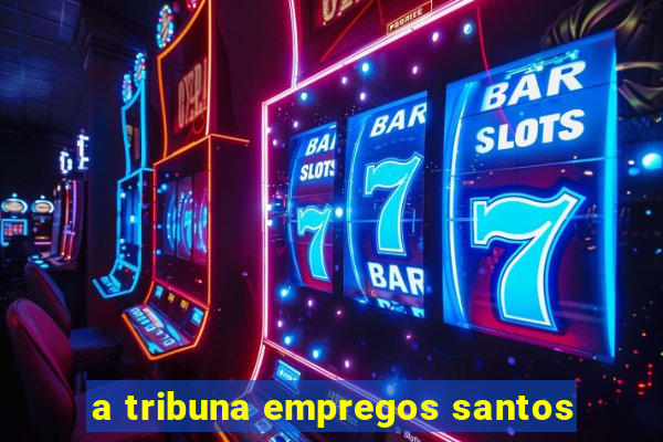 a tribuna empregos santos