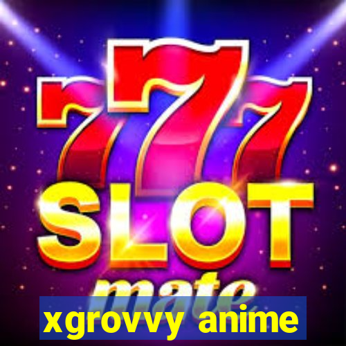 xgrovvy anime