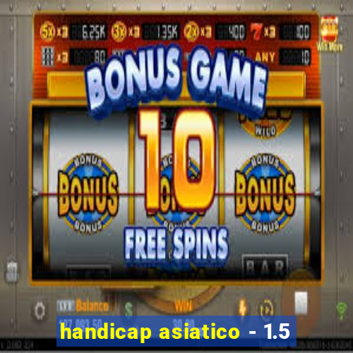 handicap asiatico - 1.5