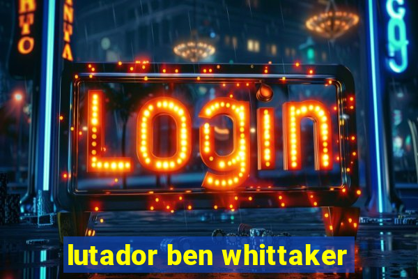 lutador ben whittaker