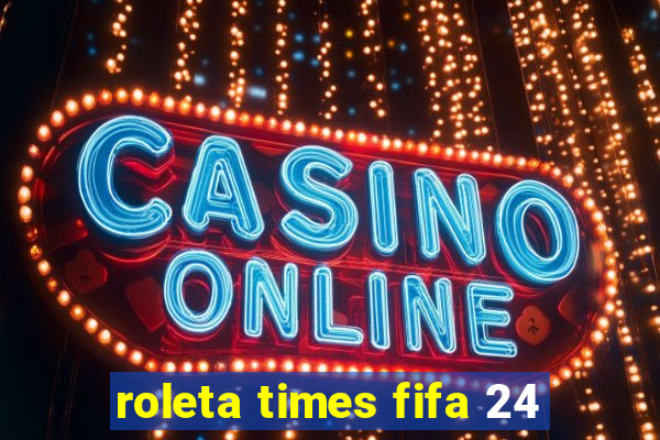 roleta times fifa 24