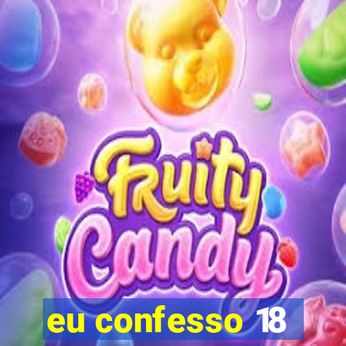 eu confesso 18