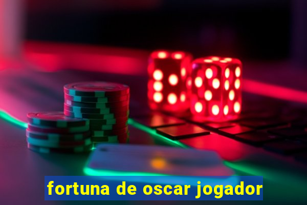 fortuna de oscar jogador