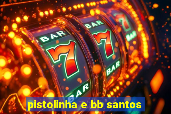 pistolinha e bb santos