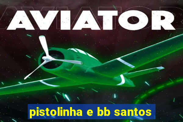 pistolinha e bb santos