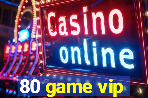 80 game vip