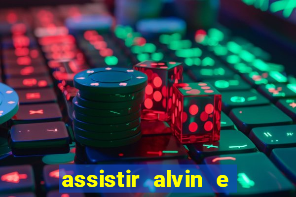 assistir alvin e os esquilos