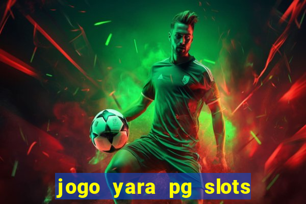 jogo yara pg slots paga mesmo