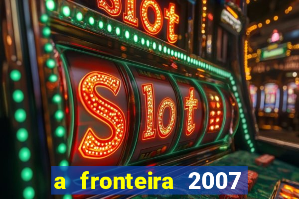 a fronteira 2007 filme completo download