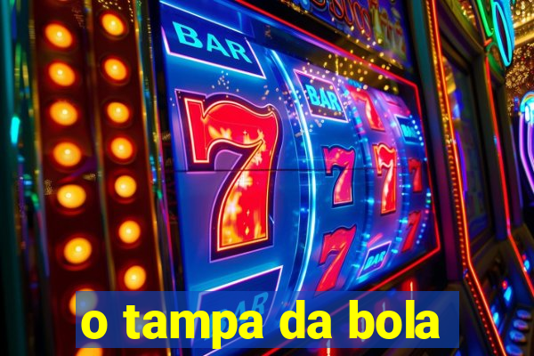 o tampa da bola