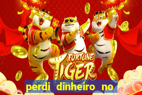 perdi dinheiro no jogo do tigre