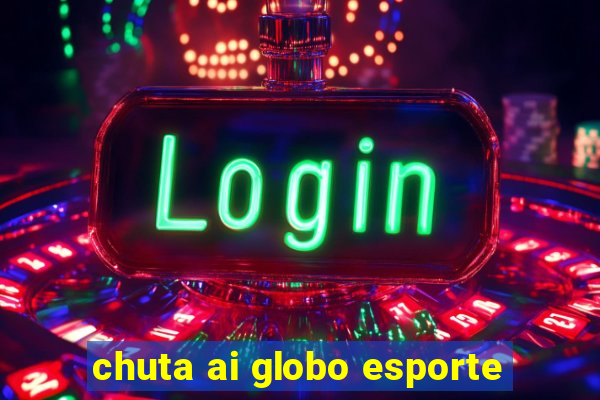 chuta ai globo esporte