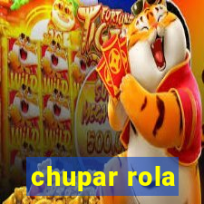 chupar rola