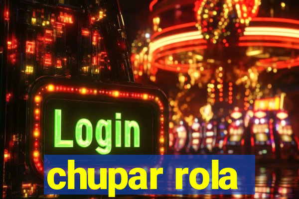 chupar rola