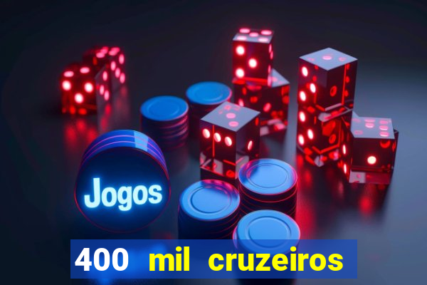 400 mil cruzeiros em reais