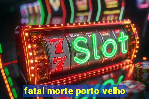 fatal morte porto velho