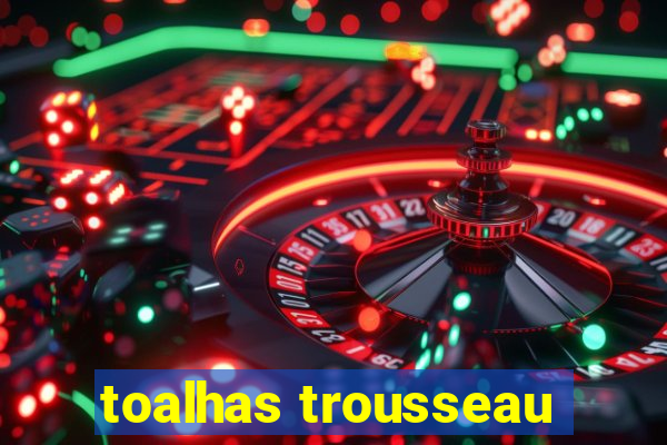 toalhas trousseau