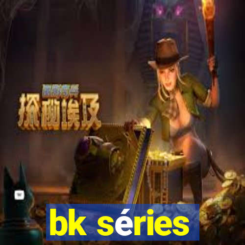 bk séries