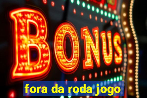 fora da roda jogo