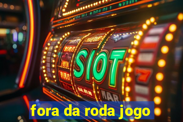 fora da roda jogo