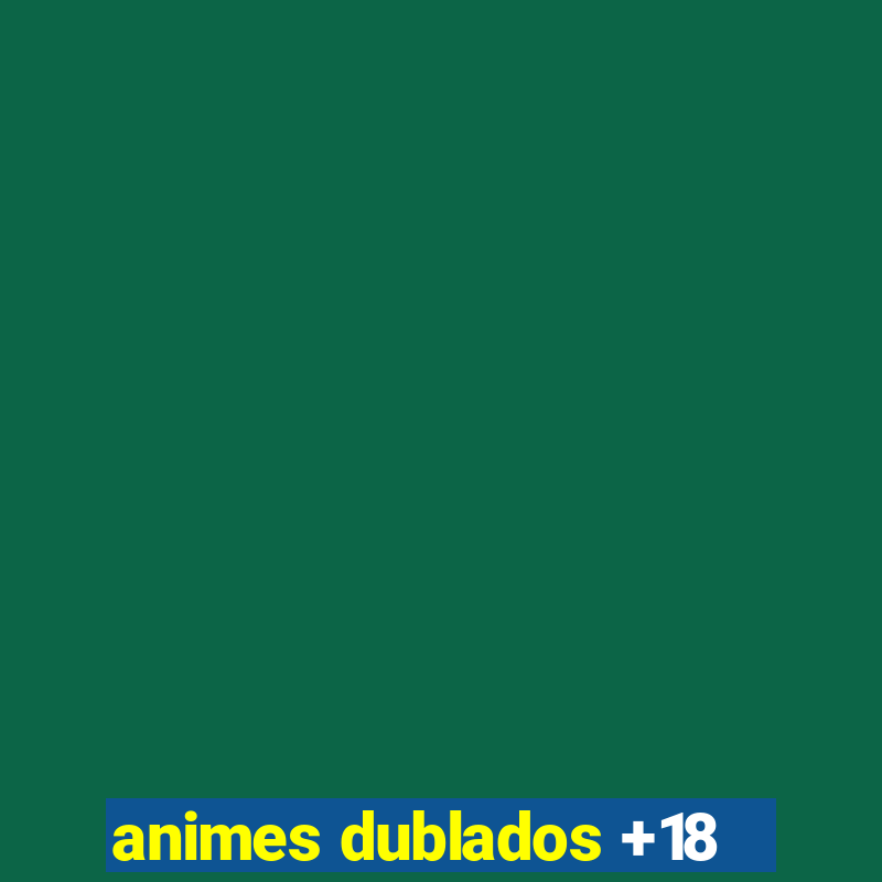 animes dublados +18